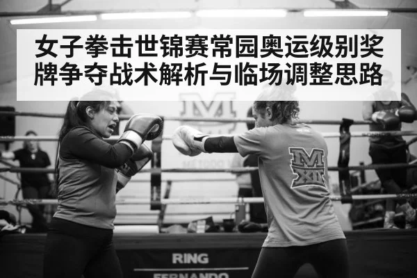 女子拳击世锦赛常园奥运级别奖牌争夺战术解析与临场调整思路